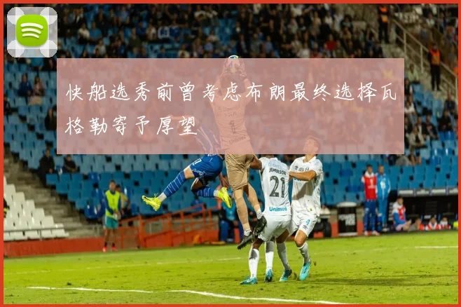 快船选秀前曾考虑布朗最终选择瓦格勒寄予厚望
