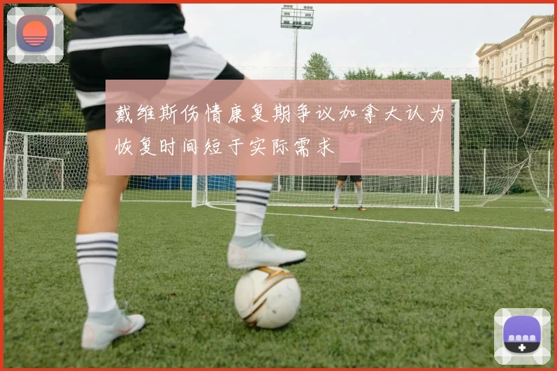 戴维斯伤情康复期争议加拿大认为恢复时间短于实际需求