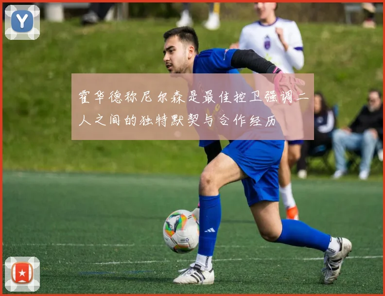 霍华德称尼尔森是最佳控卫强调二人之间的独特默契与合作经历