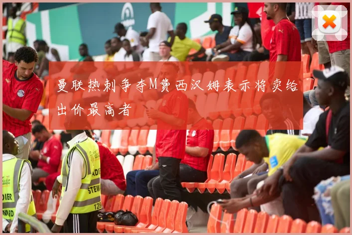 曼联热刺争夺M费西汉姆表示将卖给出价最高者