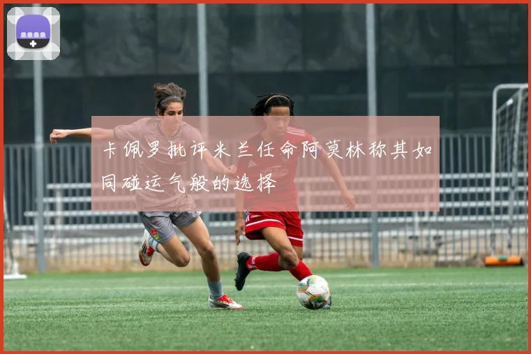 卡佩罗批评米兰任命阿莫林称其如同碰运气般的选择