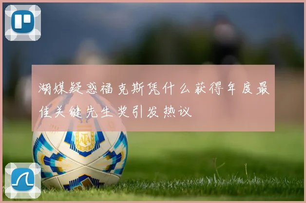 湖媒疑惑福克斯凭什么获得年度最佳关键先生奖引发热议