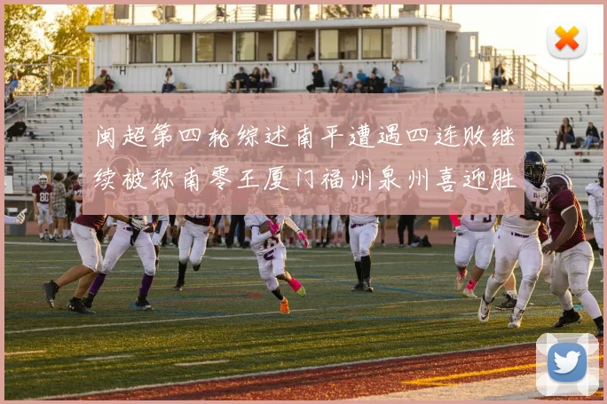 闽超第四轮综述南平遭遇四连败继续被称南零王厦门福州泉州喜迎胜利