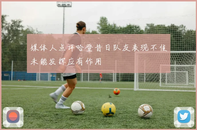 媒体人点评哈登昔日队友表现不佳未能发挥应有作用