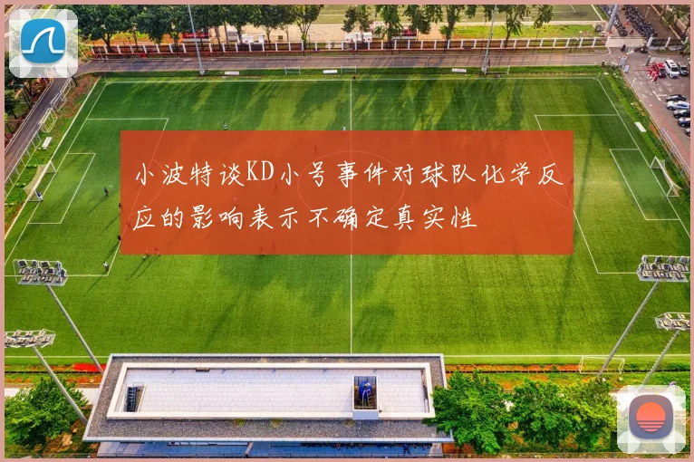 小波特谈KD小号事件对球队化学反应的影响表示不确定真实性