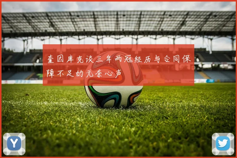 奎因库克谈三年两冠经历与合同保障不足的无奈心声